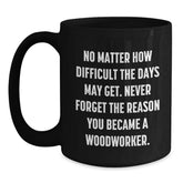 Woodworker Gifts from Friends for Birthday Unique Inspiration, Ceramic Black Coffee Mug 'No Matter How Difficult The Days May Get' - Main